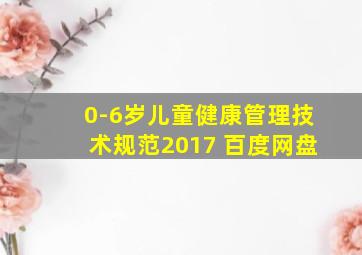 0-6岁儿童健康管理技术规范2017 百度网盘